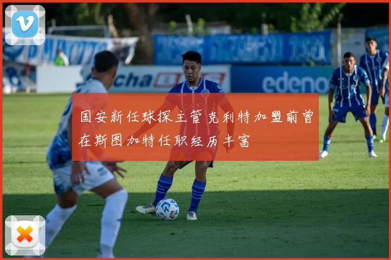 国安新任球探主管克利特加盟前曾在斯图加特任职经历丰富