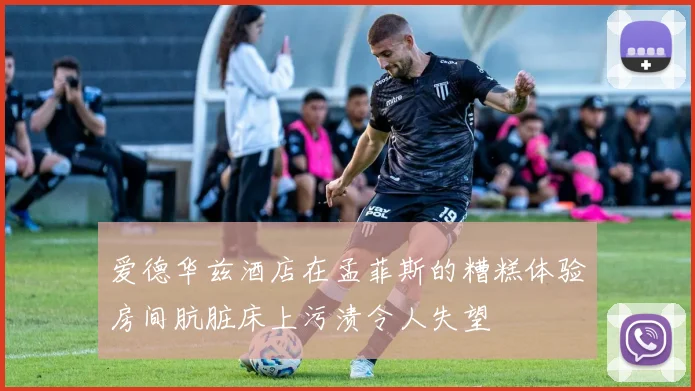 爱德华兹酒店在孟菲斯的糟糕体验房间肮脏床上污渍令人失望