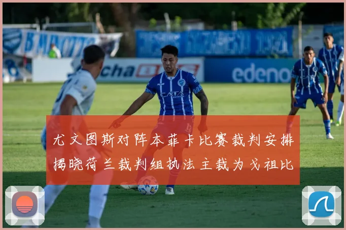 尤文图斯对阵本菲卡比赛裁判安排揭晓荷兰裁判组执法主裁为戈祖比尤克