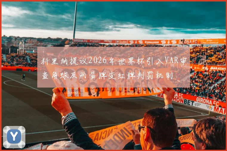 科里纳提议2026年世界杯引入VAR审查角球及两黄牌变红牌判罚机制