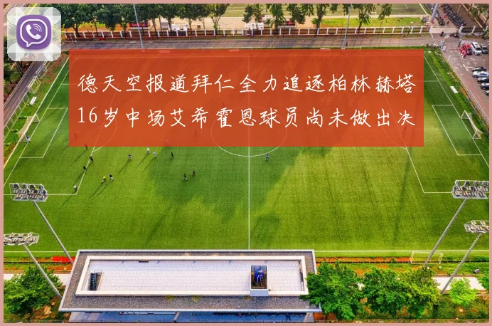 德天空报道拜仁全力追逐柏林赫塔16岁中场艾希霍恩球员尚未做出决定