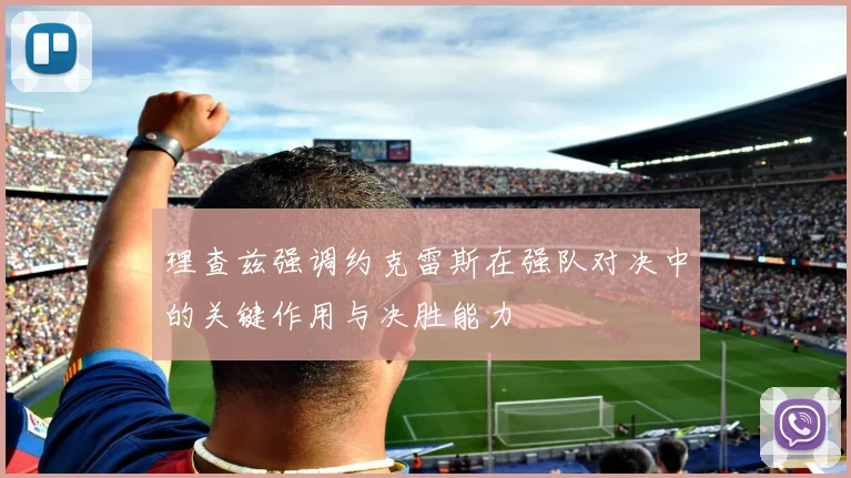理查兹强调约克雷斯在强队对决中的关键作用与决胜能力