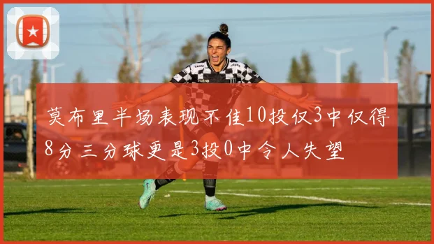 莫布里半场表现不佳10投仅3中仅得8分三分球更是3投0中令人失望