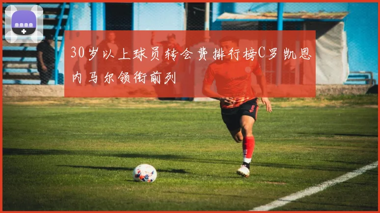 30岁以上球员转会费排行榜C罗凯恩内马尔领衔前列