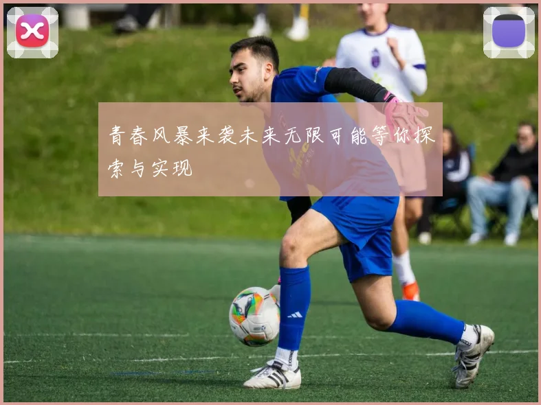 青春风暴来袭未来无限可能等你探索与实现