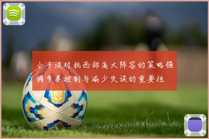 小卡谈对抗西部高大阵容的策略强调节奏控制与减少失误的重要性