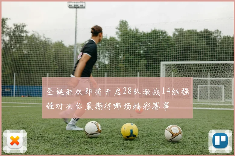 圣诞狂欢即将开启28队激战14组强强对决你最期待哪场精彩赛事