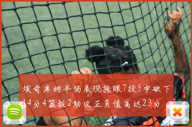 埃奇库姆半场表现抢眼7投5中砍下14分4篮板2助攻正负值高达23分
