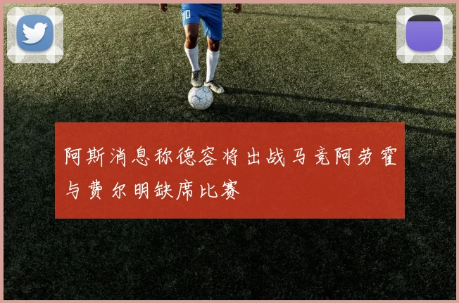 阿斯消息称德容将出战马竞阿劳霍与费尔明缺席比赛