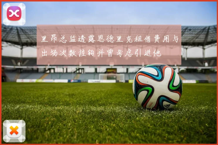 里昂总监透露恩德里克租借费用与出场次数挂钩并曾考虑引进他